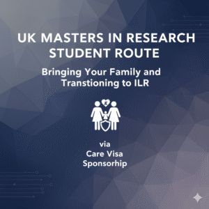 UK Masters in Research Student Route: Bringing Your Family and Transitioning to ILR via Care Visa Sponsorship