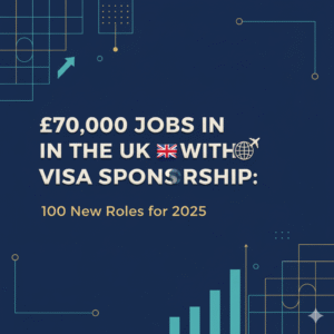 £70,000 Jobs in the UK with Visa Sponsorship: 100 New Roles for 2025