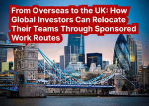 From Overseas to the UK: How Global Investors Can Relocate